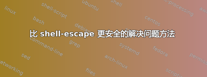 比 shell-escape 更安全的解决问题方法