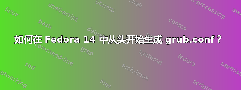 如何在 Fedora 14 中从头开始生成 grub.conf？