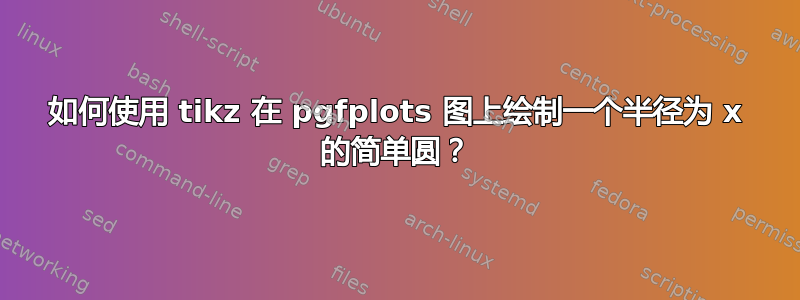 如何使用 tikz 在 pgfplots 图上绘制一个半径为 x 的简单圆？