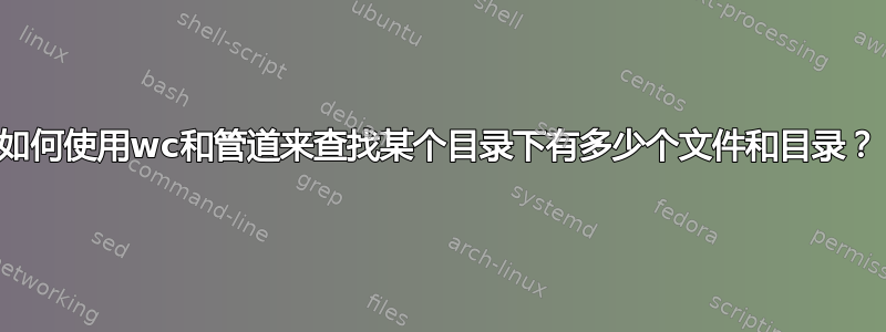 如何使用wc和管道来查找某个目录下有多少个文件和目录？