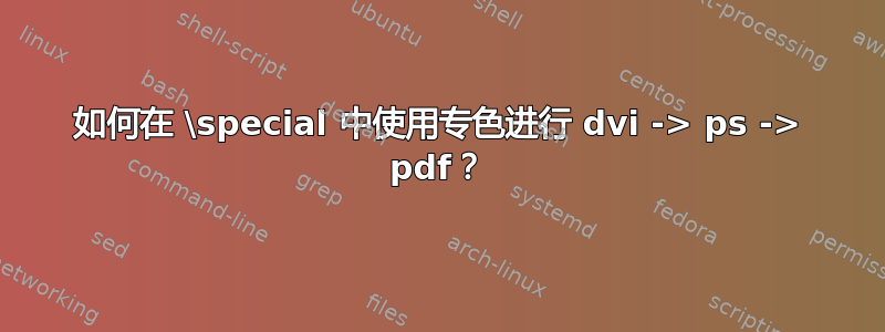 如何在 \special 中使用专色进行 dvi -> ps -> pdf？