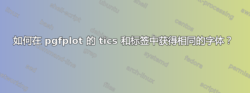 如何在 pgfplot 的 tics 和标签中获得相同的字体？