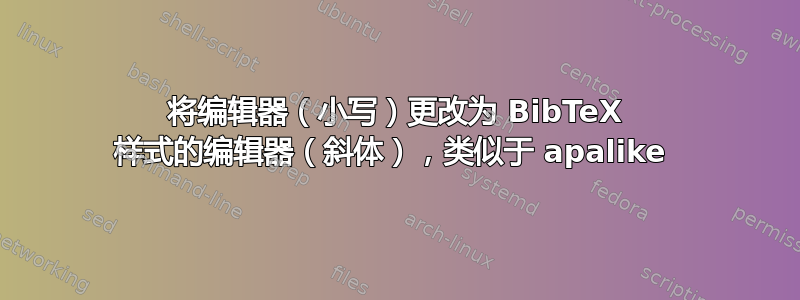 将编辑器（小写）更改为 BibTeX 样式的编辑器（斜体），类似于 apalike 