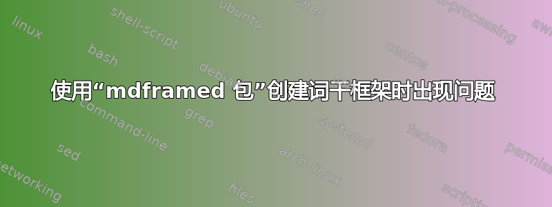 使用“mdframed 包”创建词干框架时出现问题