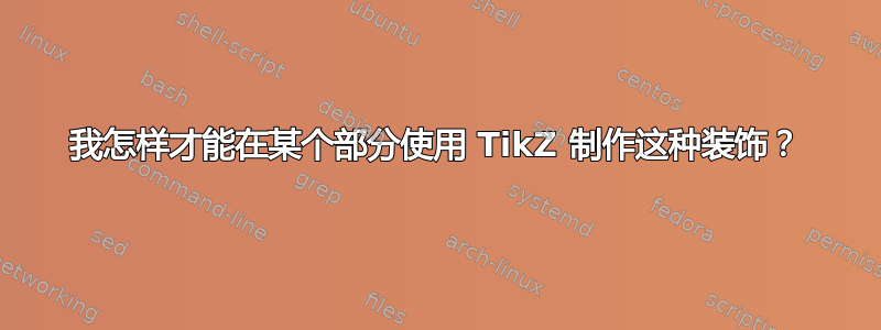 我怎样才能在某个部分使用 TikZ 制作这种装饰？