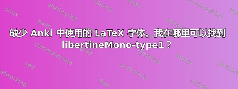 缺少 Anki 中使用的 LaTeX 字体。我在哪里可以找到 libertineMono-type1？