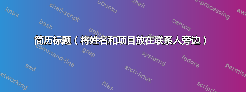 简历标题（将姓名和项目放在联系人旁边）