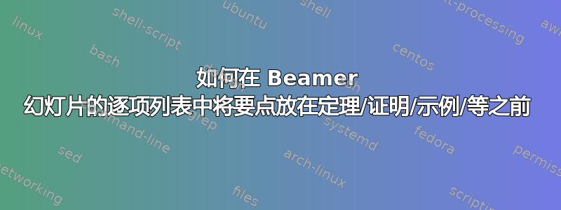 如何在 Beamer 幻灯片的逐项列表中将要点放在定理/证明/示例/等之前