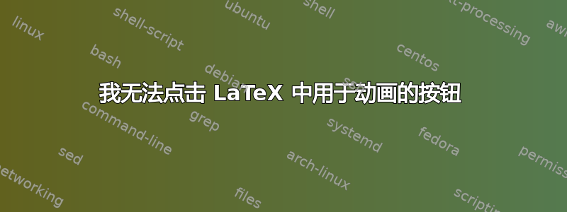 我无法点击 LaTeX 中用于动画的按钮