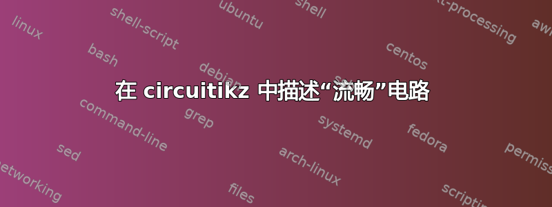 在 circuitikz 中描述“流畅”电路