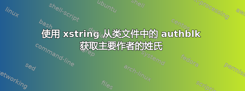 使用 xstring 从类文件中的 authblk 获取主要作者的姓氏