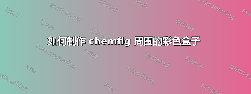 如何制作 chemfig 周围的彩色盒子