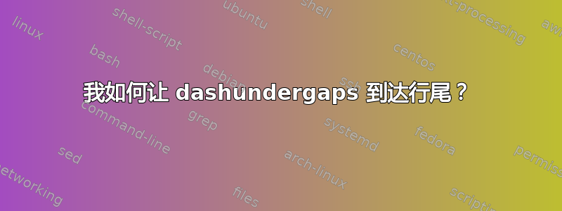 我如何让 dashundergaps 到达行尾？