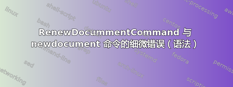 RenewDocummentCommand 与 newdocument 命令的细微错误（语法）