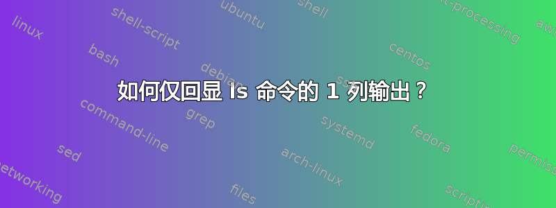 如何仅回显 ls 命令的 1 列输出？