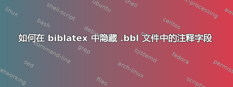 如何在 biblatex 中隐藏 .bbl 文件中的注释字段