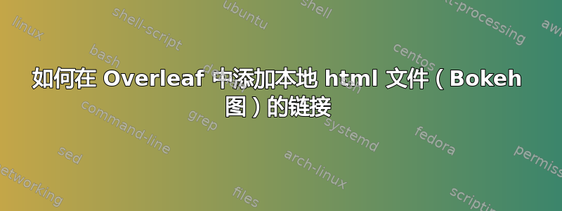 如何在 Overleaf 中添加本地 html 文件（Bokeh 图）的链接