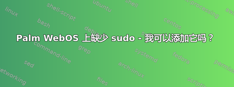 Palm WebOS 上缺少 sudo - 我可以添加它吗？