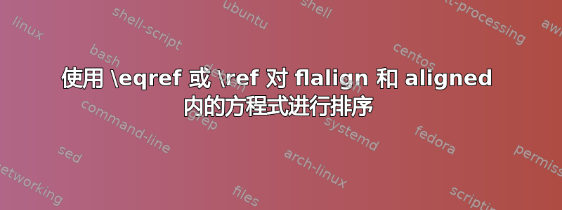 使用 \eqref 或 \ref 对 flalign 和 aligned 内的方程式进行排序