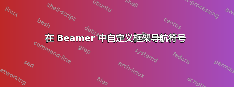 在 Beamer 中自定义框架导航符号