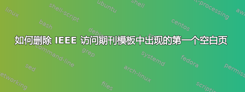 如何删除 IEEE 访问期刊模板中出现的第一个空白页