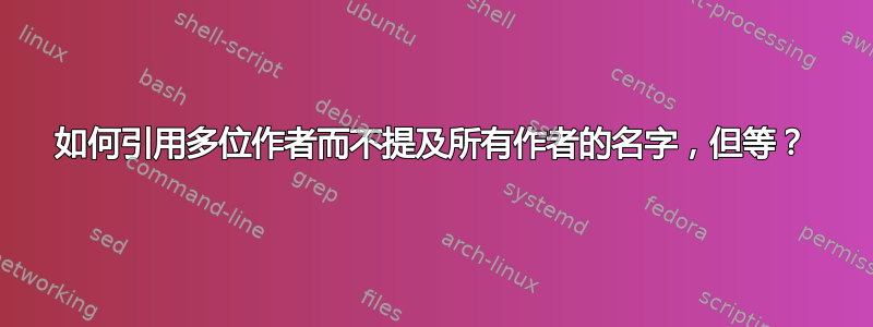 如何引用多位作者而不提及所有作者的名字，但等？