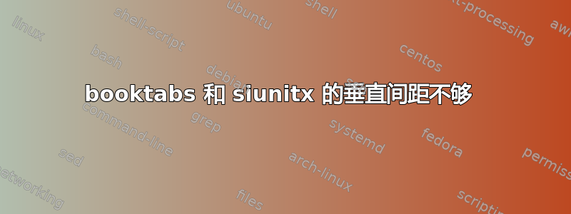 booktabs 和 siunitx 的垂直间距不够 