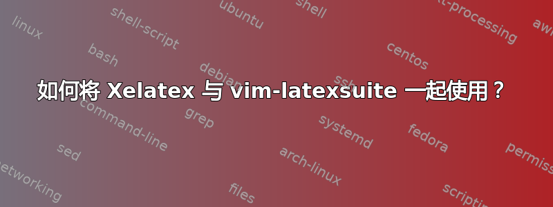 如何将 Xelatex 与 vim-latexsuite 一起使用？