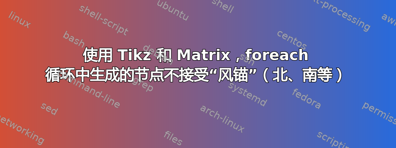 使用 Tikz 和 Matrix，foreach 循环中生成的节点不接受“风锚”（北、南等）