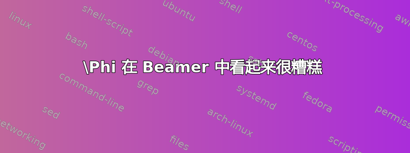 \Phi 在 Beamer 中看起来很糟糕