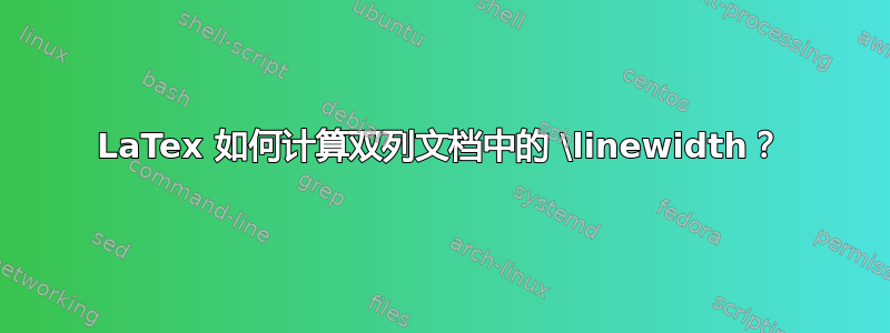 LaTex 如何计算双列文档中的 \linewidth？