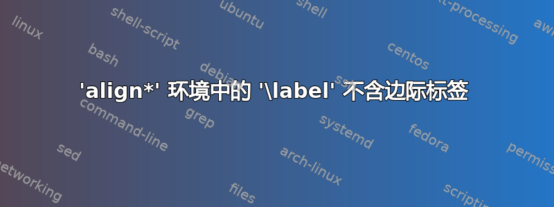 'align*' 环境中的 '\label' 不含边际标签