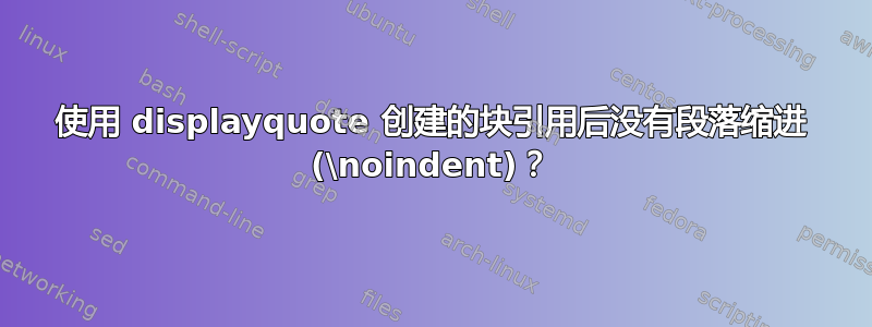 使用 displayquote 创建的块引用后没有段落缩进 (\noindent)？