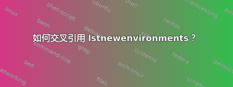 如何交叉引用 lstnewenvironments？