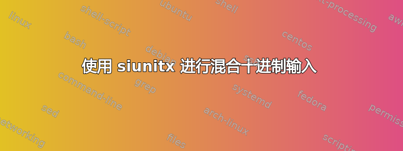 使用 siunitx 进行混合十进制输入