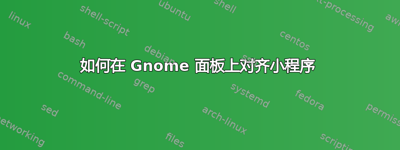 如何在 Gnome 面板上对齐小程序