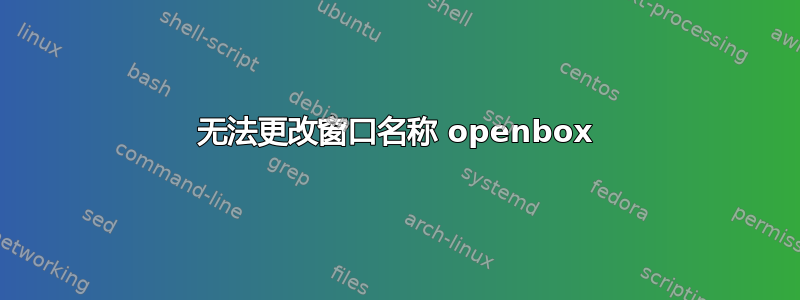 无法更改窗口名称 openbox