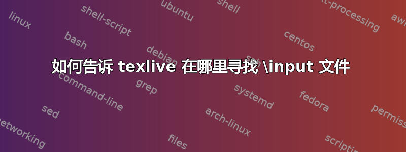 如何告诉 texlive 在哪里寻找 \input 文件