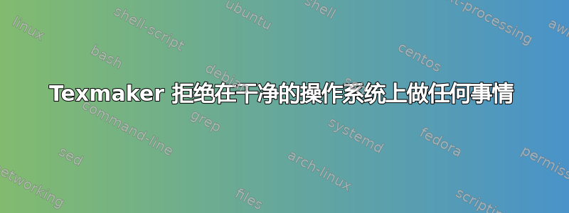 Texmaker 拒绝在干净的操作系统上做任何事情