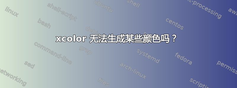 xcolor 无法生成某些颜色吗？