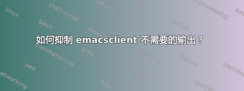 如何抑制 emacsclient 不需要的输出？