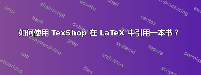 如何使用 TexShop 在 LaTeX 中引用一本书？