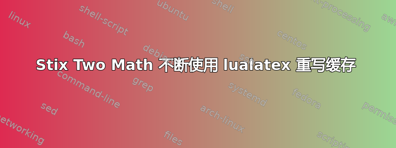 Stix Two Math 不断使用 lualatex 重写缓存