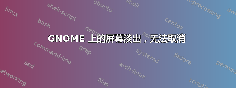 GNOME 上的屏幕淡出，无法取消