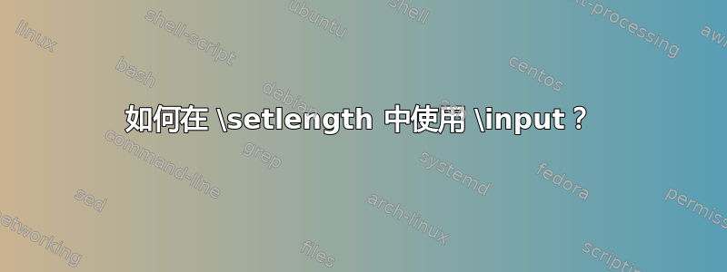 如何在 \setlength 中使用 \input？