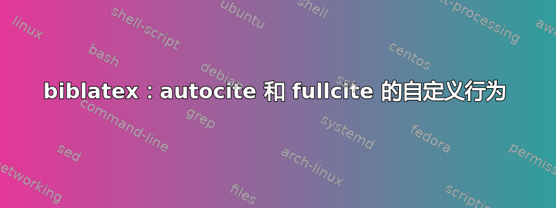 biblatex：autocite 和 fullcite 的自定义行为