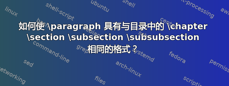 如何使 \paragraph 具有与目录中的 \chapter \section \subsection \subsubsection 相同的格式？