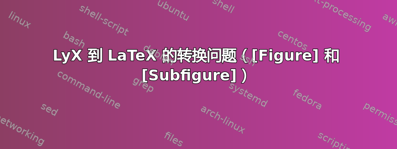 LyX 到 LaTeX 的转换问题（[Figure] 和 [Subfigure]）