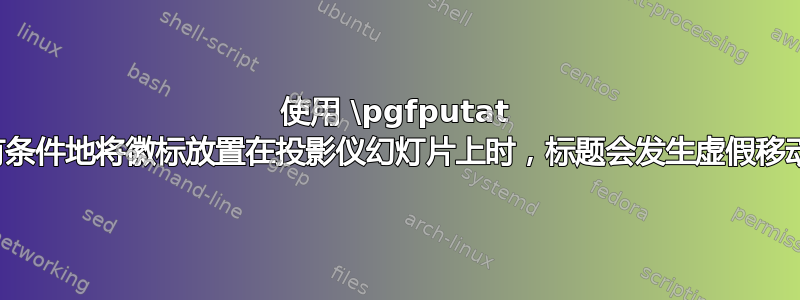 使用 \pgfputat 有条件地将徽标放置在投影仪幻灯片上时，标题会发生虚假移动