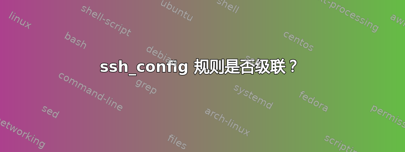 ssh_config 规则是否级联？